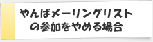 やんばメーリングリストの参加をやめる場合